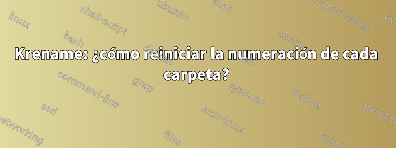 Krename: ¿cómo reiniciar la numeración de cada carpeta?