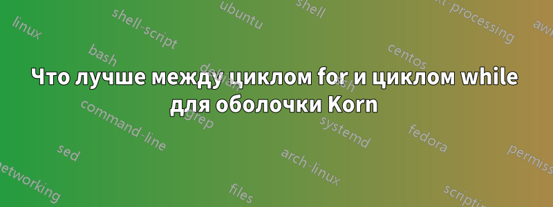 Что лучше между циклом for и циклом while для оболочки Korn