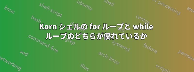 Korn シェルの for ループと while ループのどちらが優れているか