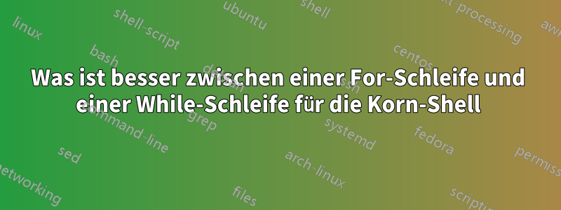 Was ist besser zwischen einer For-Schleife und einer While-Schleife für die Korn-Shell