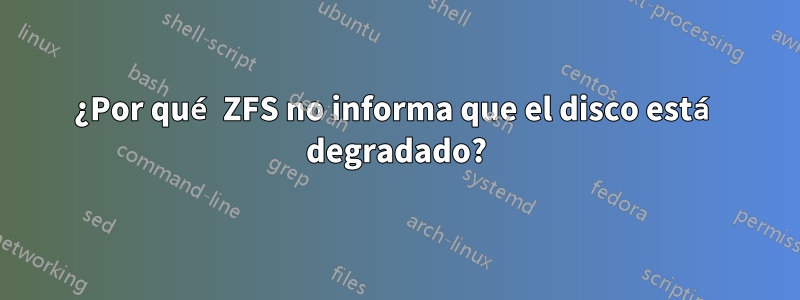 ¿Por qué ZFS no informa que el disco está degradado?