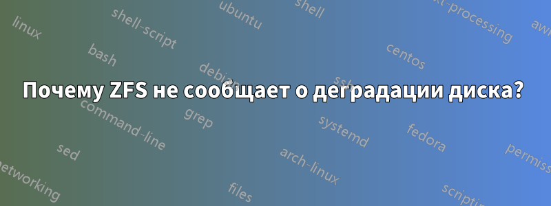 Почему ZFS не сообщает о деградации диска?