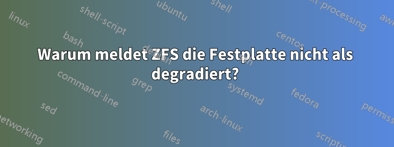 Warum meldet ZFS die Festplatte nicht als degradiert?