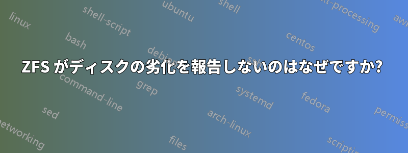 ZFS がディスクの劣化を報告しないのはなぜですか?