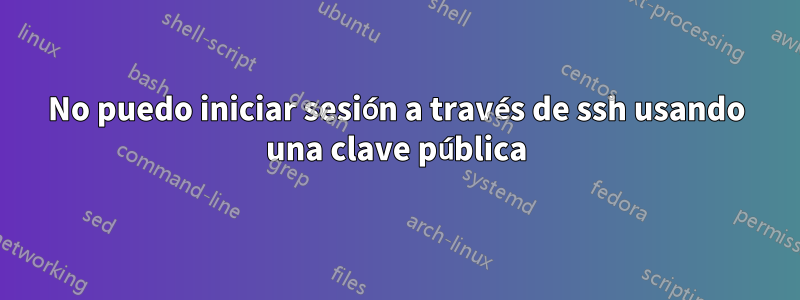 No puedo iniciar sesión a través de ssh usando una clave pública