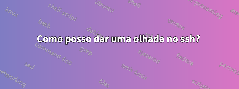 Como posso dar uma olhada no ssh?