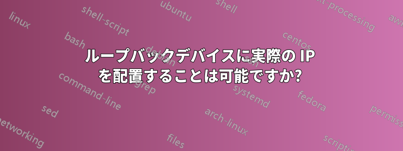 ループバックデバイスに実際の IP を配置することは可能ですか?