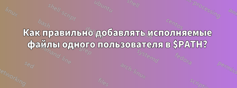 Как правильно добавлять исполняемые файлы одного пользователя в $PATH?