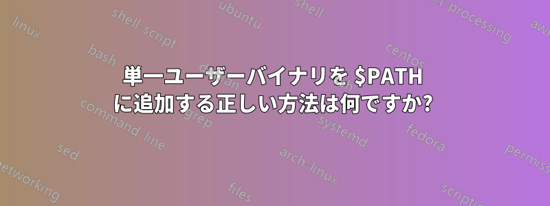 単一ユーザーバイナリを $PATH に追加する正しい方法は何ですか?