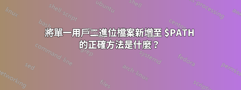 將單一用戶二進位檔案新增至 $PATH 的正確方法是什麼？