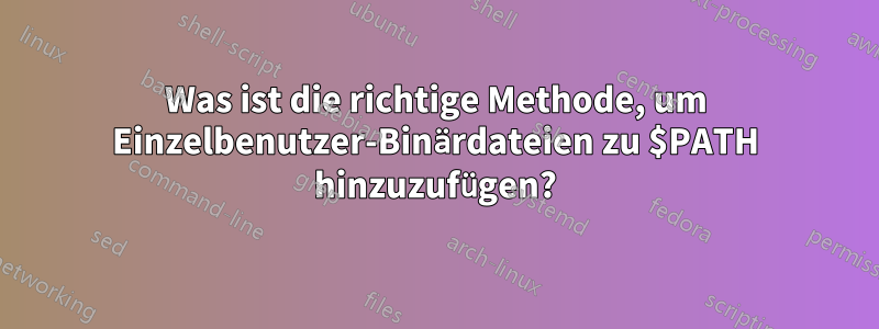 Was ist die richtige Methode, um Einzelbenutzer-Binärdateien zu $PATH hinzuzufügen?