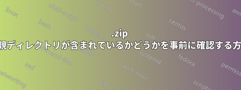 .zip に親ディレクトリが含まれているかどうかを事前に確認する方法