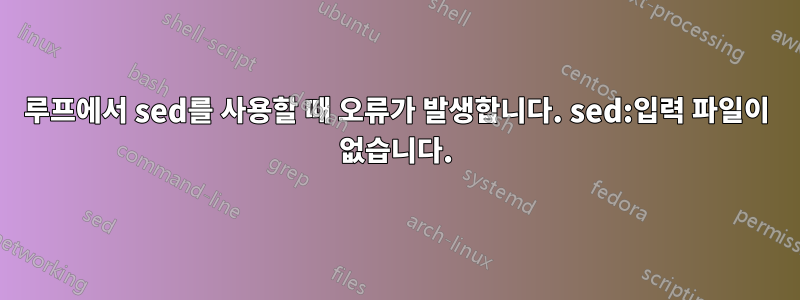 루프에서 sed를 사용할 때 오류가 발생합니다. sed:입력 파일이 없습니다.