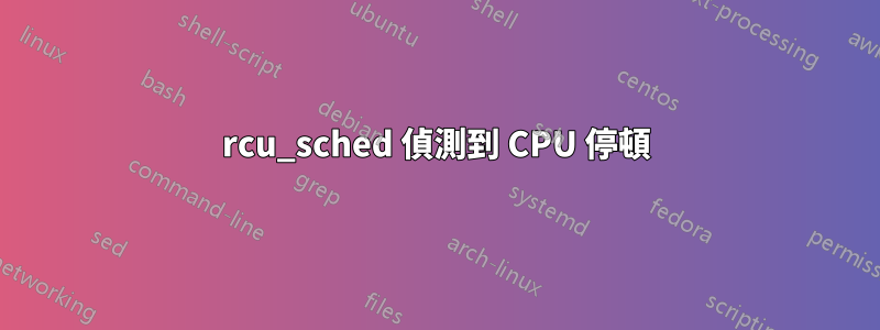 rcu_sched 偵測到 CPU 停頓