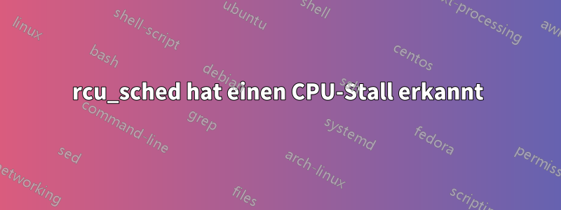 rcu_sched hat einen CPU-Stall erkannt