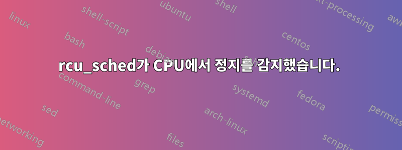 rcu_sched가 CPU에서 정지를 감지했습니다.