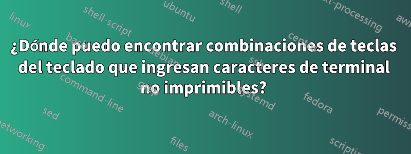 ¿Dónde puedo encontrar combinaciones de teclas del teclado que ingresan caracteres de terminal no imprimibles?