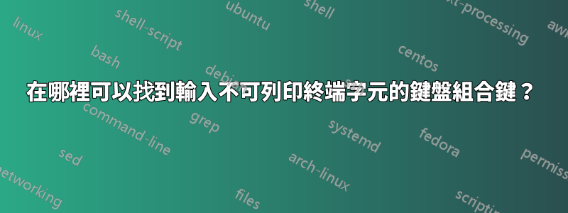 在哪裡可以找到輸入不可列印終端字元的鍵盤組合鍵？