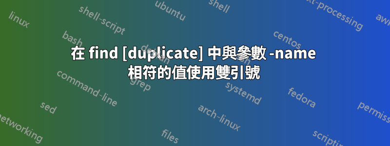 在 find [duplicate] 中與參數 -name 相符的值使用雙引號