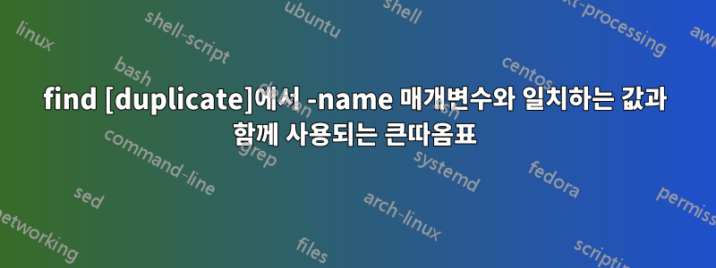 find [duplicate]에서 -name 매개변수와 일치하는 값과 함께 사용되는 큰따옴표