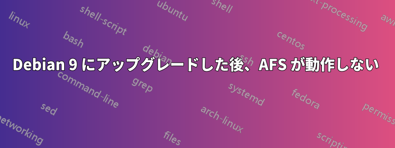 Debian 9 にアップグレードした後、AFS が動作しない