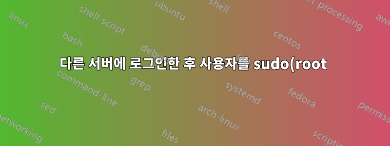 다른 서버에 로그인한 후 사용자를 sudo(root)로 변경