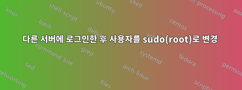 다른 서버에 로그인한 후 사용자를 sudo(root)로 변경