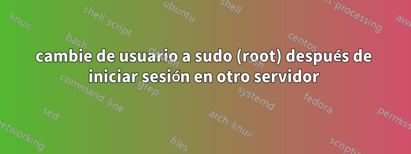 cambie de usuario a sudo (root) después de iniciar sesión en otro servidor