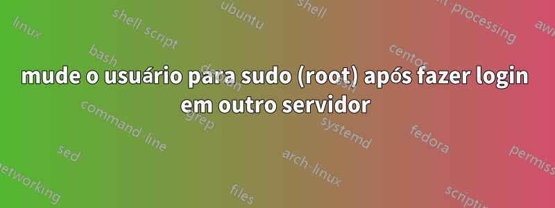 mude o usuário para sudo (root) após fazer login em outro servidor