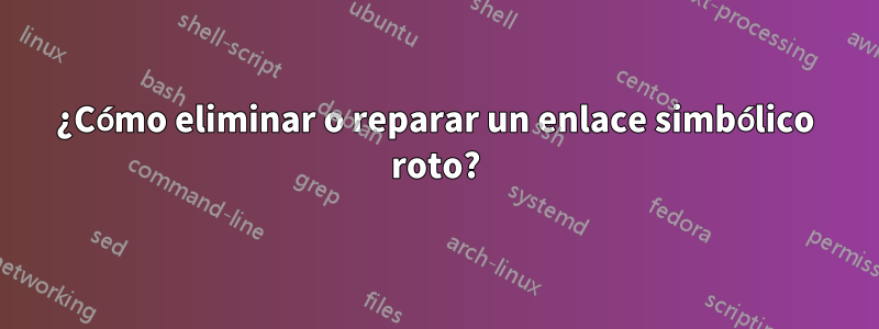 ¿Cómo eliminar o reparar un enlace simbólico roto?