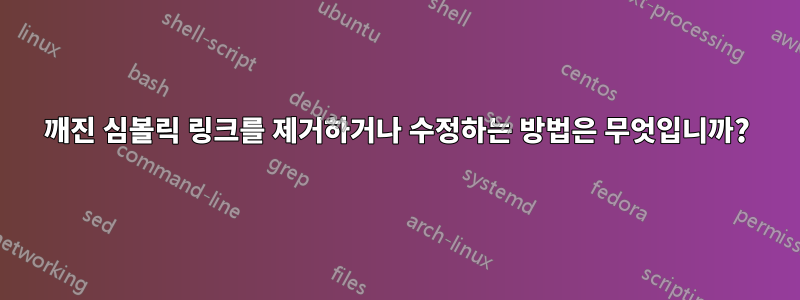 깨진 심볼릭 링크를 제거하거나 수정하는 방법은 무엇입니까?