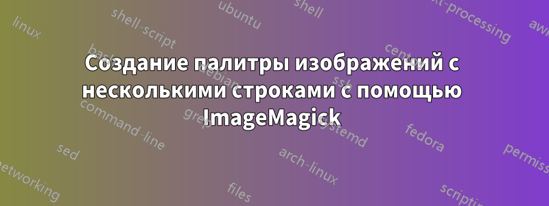 Создание палитры изображений с несколькими строками с помощью ImageMagick