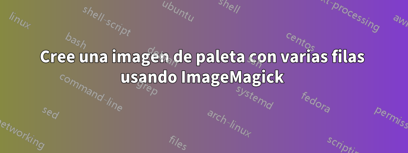 Cree una imagen de paleta con varias filas usando ImageMagick