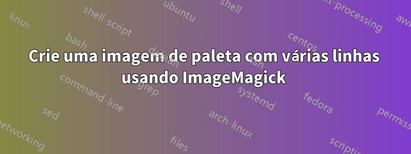 Crie uma imagem de paleta com várias linhas usando ImageMagick