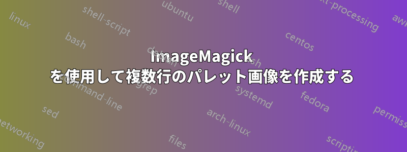 ImageMagick を使用して複数行のパレット画像を作成する