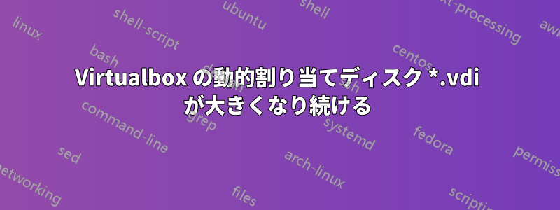 Virtualbox の動的割り当てディスク *.vdi が大きくなり続ける