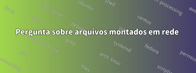 Pergunta sobre arquivos montados em rede