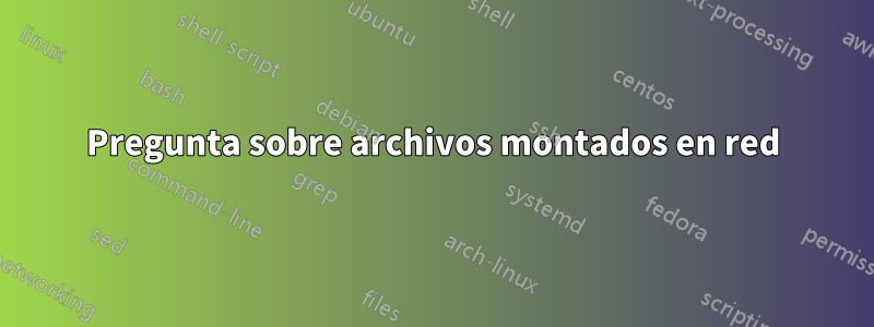 Pregunta sobre archivos montados en red