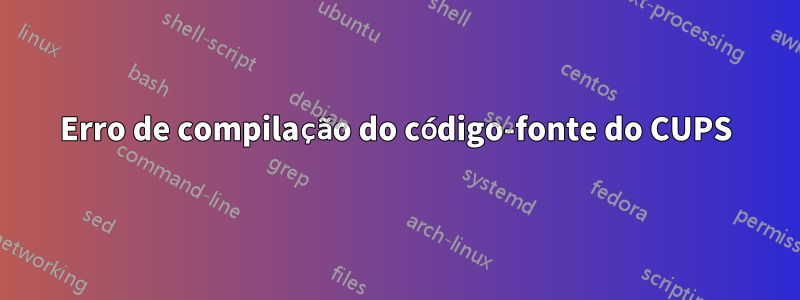 Erro de compilação do código-fonte do CUPS