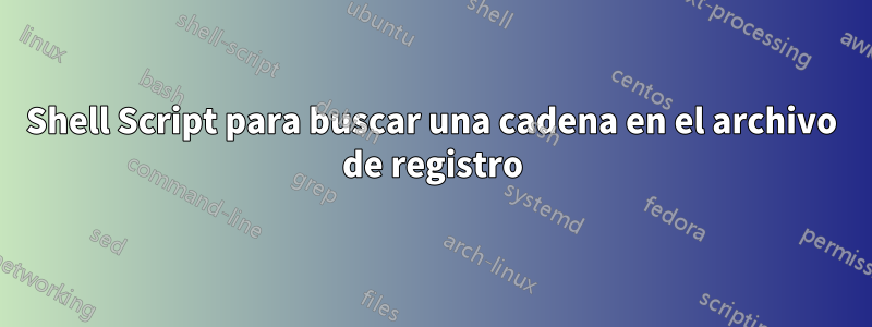 Shell Script para buscar una cadena en el archivo de registro