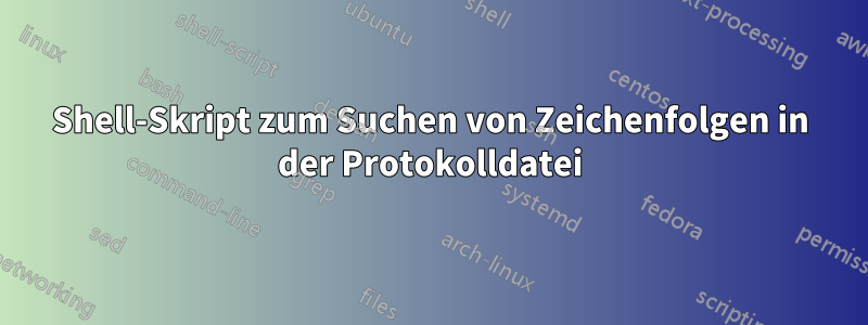 Shell-Skript zum Suchen von Zeichenfolgen in der Protokolldatei