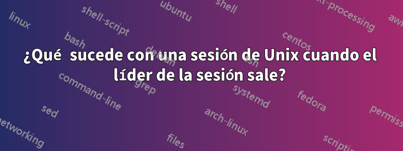 ¿Qué sucede con una sesión de Unix cuando el líder de la sesión sale?