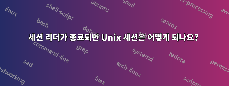 세션 리더가 종료되면 Unix 세션은 어떻게 되나요?