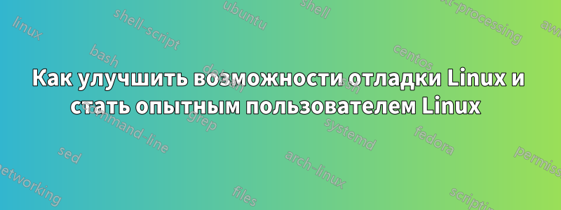 Как улучшить возможности отладки Linux и стать опытным пользователем Linux 