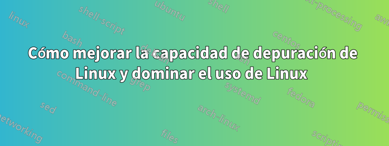 Cómo mejorar la capacidad de depuración de Linux y dominar el uso de Linux 