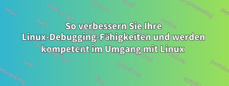 So verbessern Sie Ihre Linux-Debugging-Fähigkeiten und werden kompetent im Umgang mit Linux 