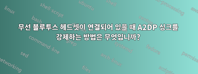 무선 블루투스 헤드셋이 연결되어 있을 때 A2DP 싱크를 강제하는 방법은 무엇입니까?