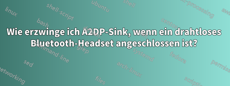 Wie erzwinge ich A2DP-Sink, wenn ein drahtloses Bluetooth-Headset angeschlossen ist?