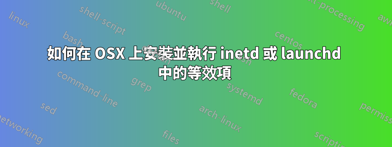 如何在 OSX 上安裝並執行 inetd 或 launchd 中的等效項