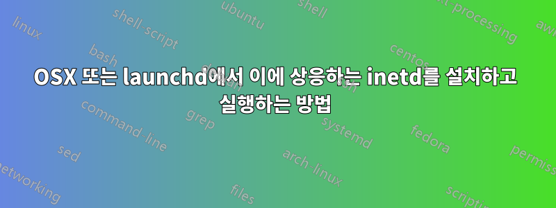 OSX 또는 launchd에서 이에 상응하는 inetd를 설치하고 실행하는 방법